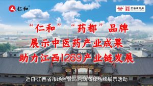 “仁和”“藥都”品牌展示中醫(yī)藥產(chǎn)業(yè)成果，助力江西1269產(chǎn)業(yè)鏈發(fā)展